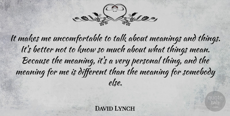 David Lynch Quote About Mean, Different, Uncomfortable: It Makes Me Uncomfortable To...