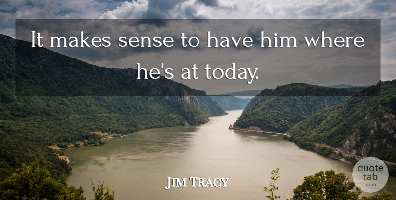 Jim Tracy Quote About undefined: It Makes Sense To Have...