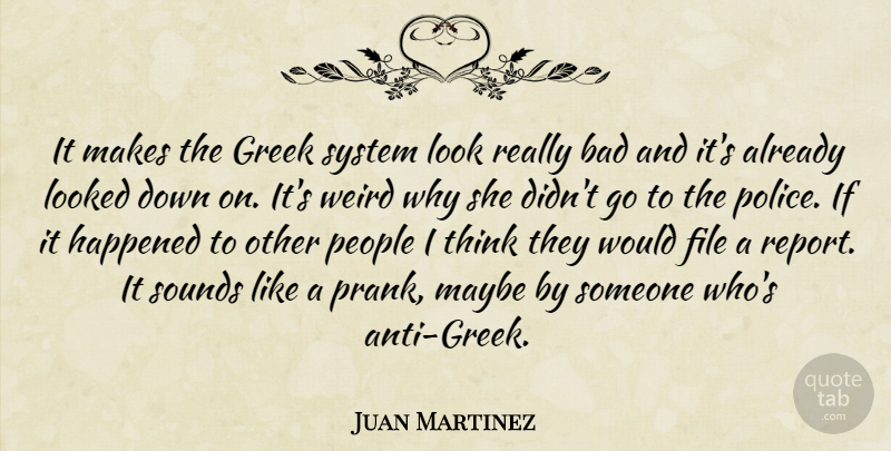 Juan Martinez Quote About Bad, File, Greek, Happened, Looked: It Makes The Greek System...