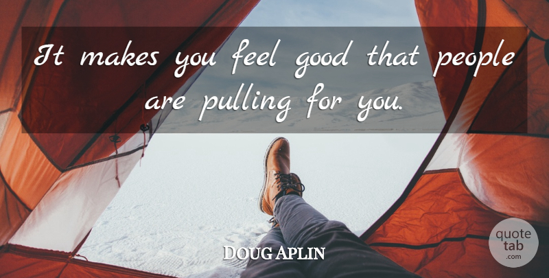 Doug Aplin Quote About Good, People, Pulling: It Makes You Feel Good...