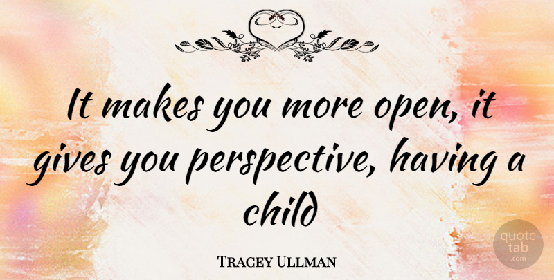 Tracey Ullman Quote About Children, Perspective, Giving: It Makes You More Open...