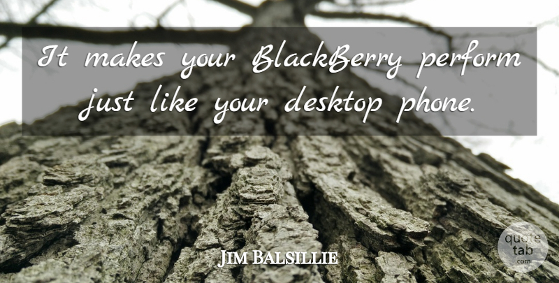 Jim Balsillie Quote About Blackberry, Desktop, Perform: It Makes Your Blackberry Perform...