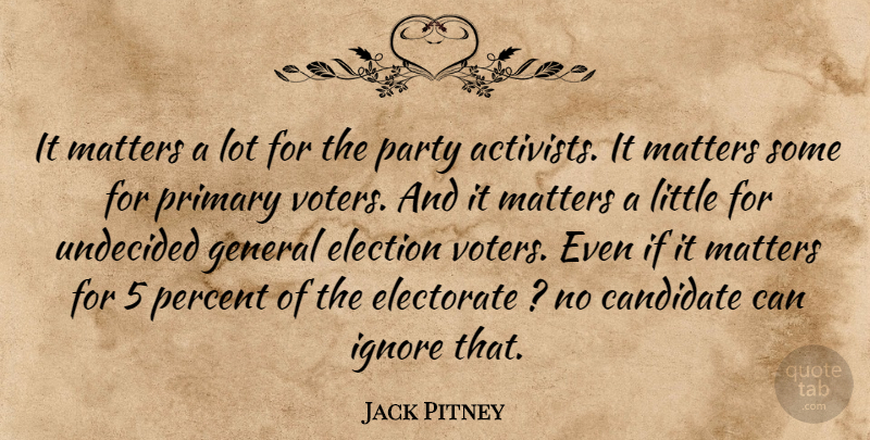 Jack Pitney Quote About Candidate, Election, Electorate, General, Ignore: It Matters A Lot For...