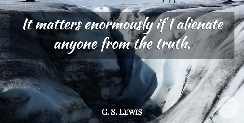 C. S. Lewis Quote About Truth, Matter, Ifs: It Matters Enormously If I...