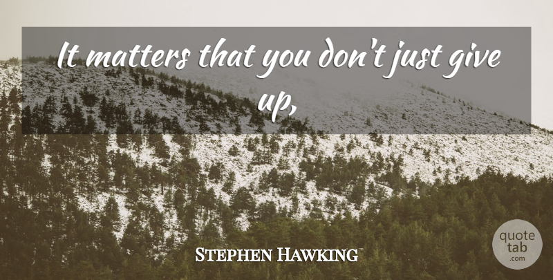 Stephen Hawking Quote About Giving Up, Giving, Matter: It Matters That You Dont...