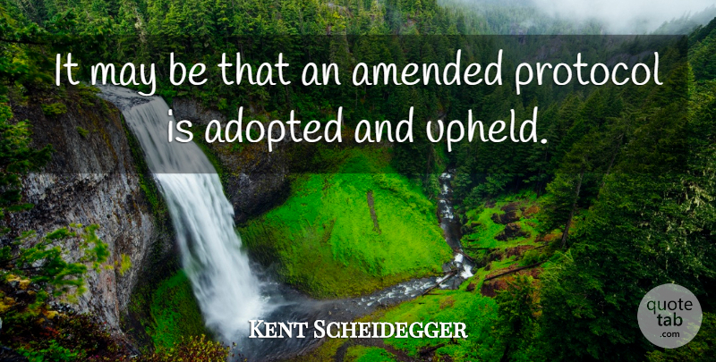 Kent Scheidegger Quote About Adopted, Amended, Protocol: It May Be That An...