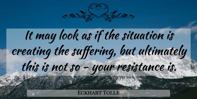 Eckhart Tolle Quote About Creating, Suffering, May: It May Look As If...