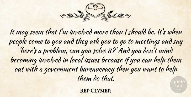Rep Clymer Quote About Ask, Becoming, Government, Help, Involved: It May Seem That Im...