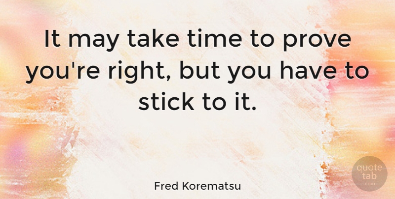 Fred Korematsu Quote About Sticks, May, Prove: It May Take Time To...