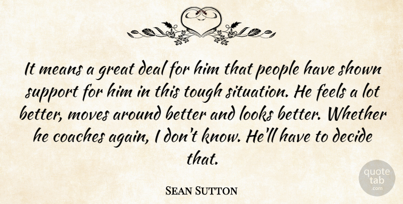 Sean Sutton Quote About Coaches, Deal, Decide, Feels, Great: It Means A Great Deal...