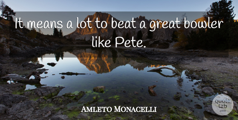 Amleto Monacelli Quote About Beat, Bowler, Great, Means: It Means A Lot To...