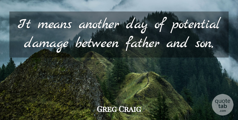 Greg Craig Quote About Damage, Father, Means, Potential: It Means Another Day Of...