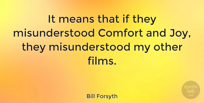 Bill Forsyth Quote About Mean, Comfort And Joy, Misunderstood: It Means That If They...