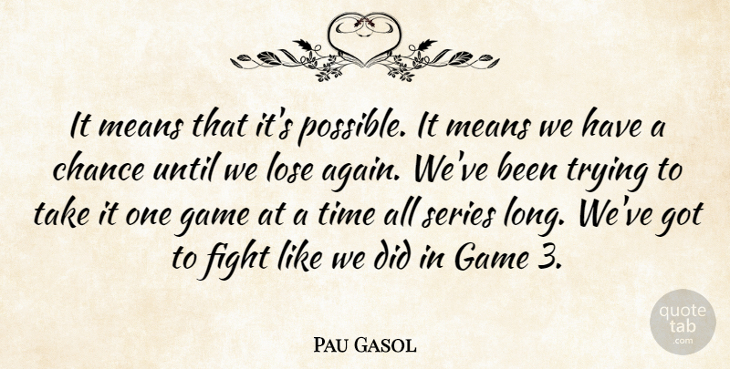 Pau Gasol Quote About Chance, Fight, Game, Lose, Means: It Means That Its Possible...