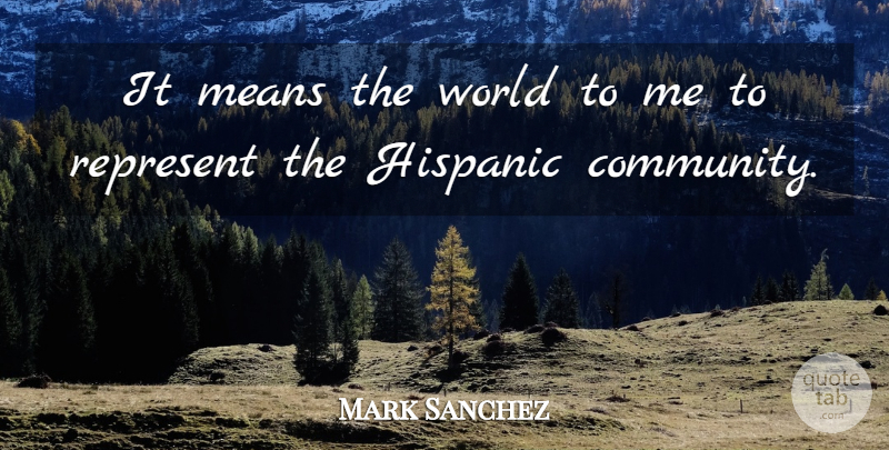 Mark Sanchez Quote About Mean, Community, World: It Means The World To...