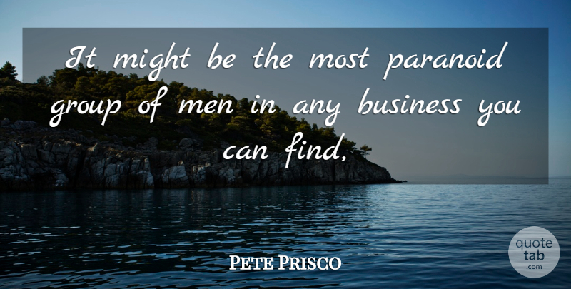 Pete Prisco Quote About Business, Group, Men, Might, Paranoid: It Might Be The Most...