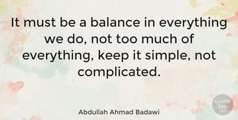 Abdullah Ahmad Badawi Quote About Simple, Balance, Too Much: It Must Be A Balance...