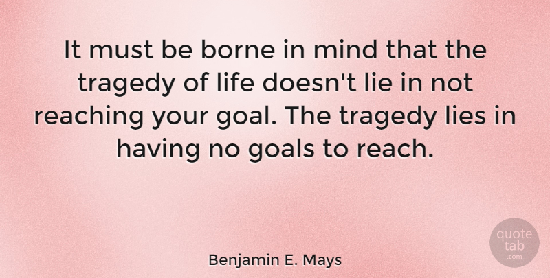 Benjamin E. Mays Quote About Lying, Goals Dreams, Mind: It Must Be Borne In...