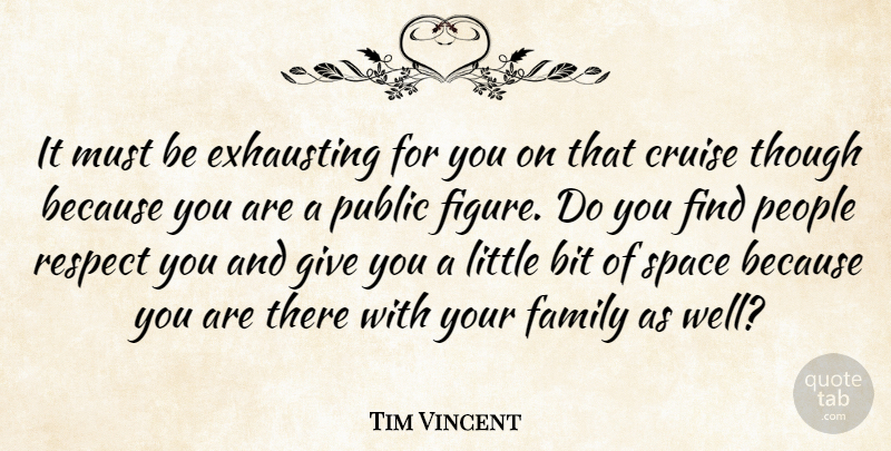 Tim Vincent Quote About Bit, Cruise, Exhausting, Family, People: It Must Be Exhausting For...