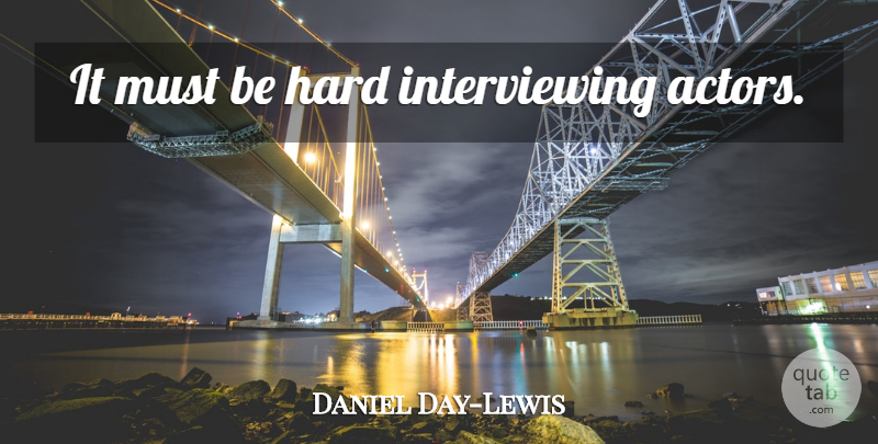 Daniel Day-Lewis Quote About Actors, Hard: It Must Be Hard Interviewing...