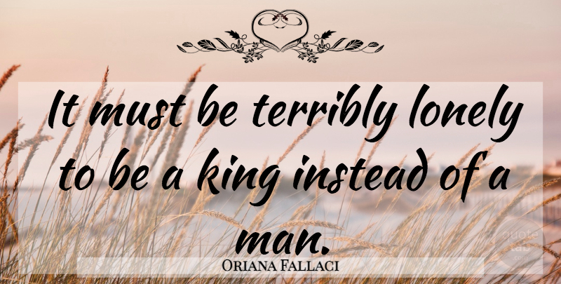 Oriana Fallaci Quote About Terribly: It Must Be Terribly Lonely...