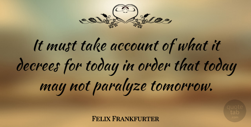 Felix Frankfurter Quote About Account, American Judge, Paralyze: It Must Take Account Of...