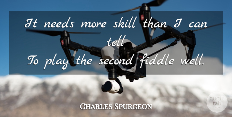 Charles Spurgeon Quote About Play, Skills, Needs: It Needs More Skill Than...