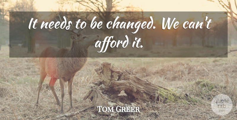 Tom Greer Quote About Afford, Needs: It Needs To Be Changed...