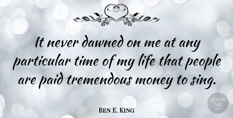 Ben E. King Quote About People, Time Of My Life, Particular: It Never Dawned On Me...