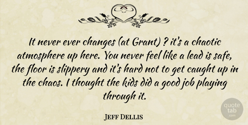 Jeff Dellis Quote About Atmosphere, Caught, Changes, Chaos, Chaotic: It Never Ever Changes At...
