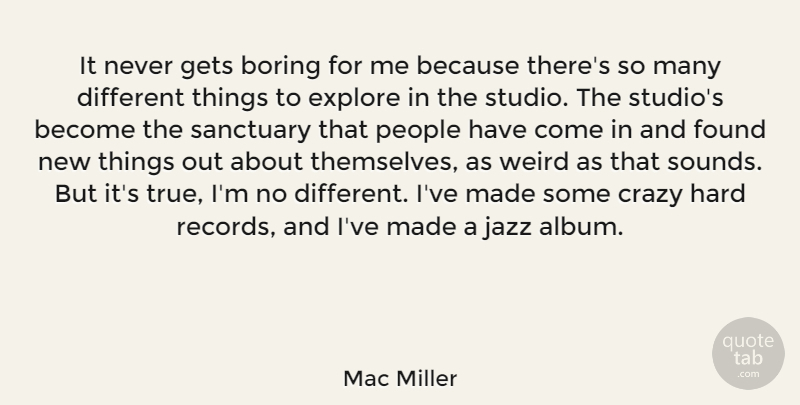 Mac Miller Quote About Boring, Explore, Found, Gets, Hard: It Never Gets Boring For...