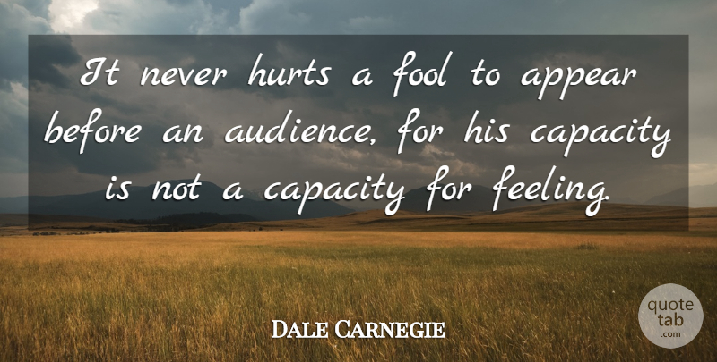 Dale Carnegie Quote About Hurt, Fear, Feelings: It Never Hurts A Fool...