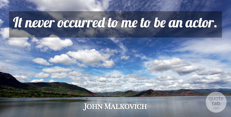 John Malkovich Quote About Actors: It Never Occurred To Me...