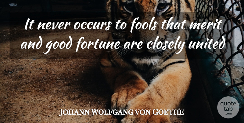 Johann Wolfgang von Goethe Quote About Closely, Fools, Fortune, Good, Merit: It Never Occurs To Fools...