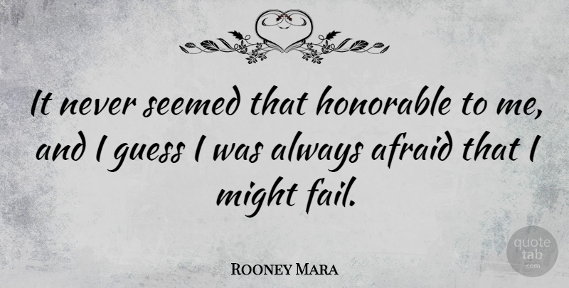 Rooney Mara Quote About Afraid, Guess, Honorable, Might, Seemed: It Never Seemed That Honorable...