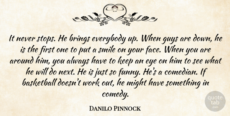 Danilo Pinnock Quote About Basketball, Brings, Everybody, Eye, Guys: It Never Stops He Brings...
