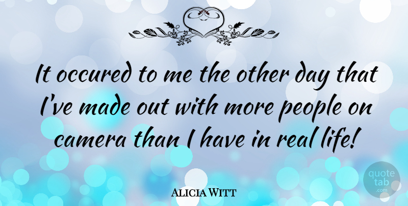 Alicia Witt Quote About Real, People, Cameras: It Occured To Me The...