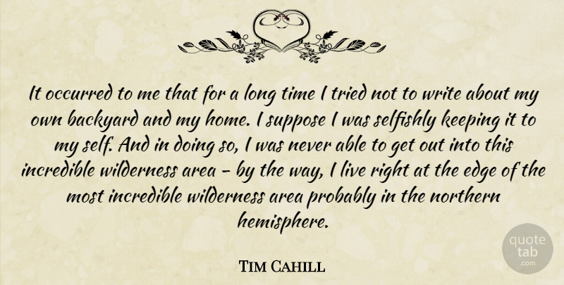 Tim Cahill Quote About Home, Writing, Self: It Occurred To Me That...