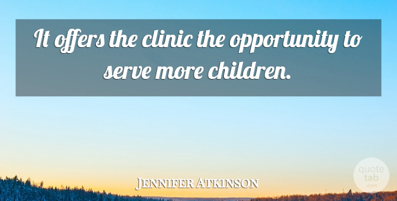 Jennifer Atkinson Quote About Clinic, Offers, Opportunity, Serve: It Offers The Clinic The...
