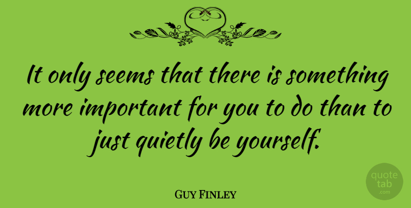 Guy Finley Quote About Being Yourself, Important, Seems: It Only Seems That There...
