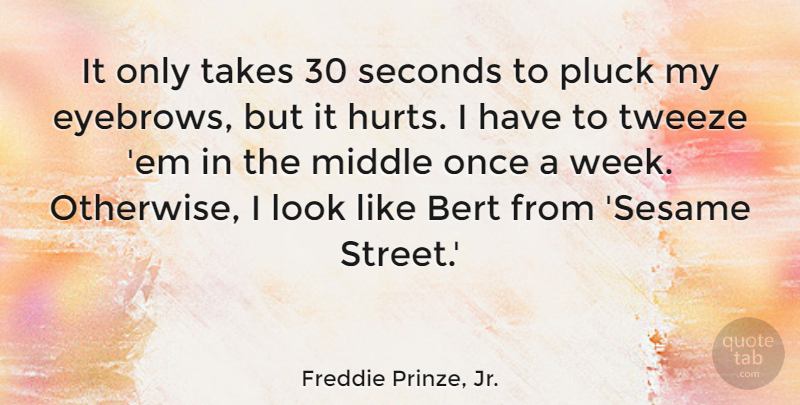 Freddie Prinze, Jr. Quote About Pluck, Seconds, Takes: It Only Takes 30 Seconds...