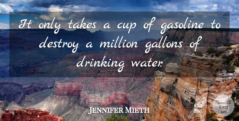 Jennifer Mieth Quote About Cup, Destroy, Drinking, Gasoline, Million: It Only Takes A Cup...
