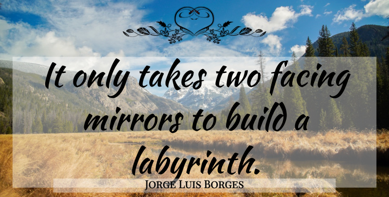 Jorge Luis Borges Quote About Mirrors, Two, Labyrinth: It Only Takes Two Facing...