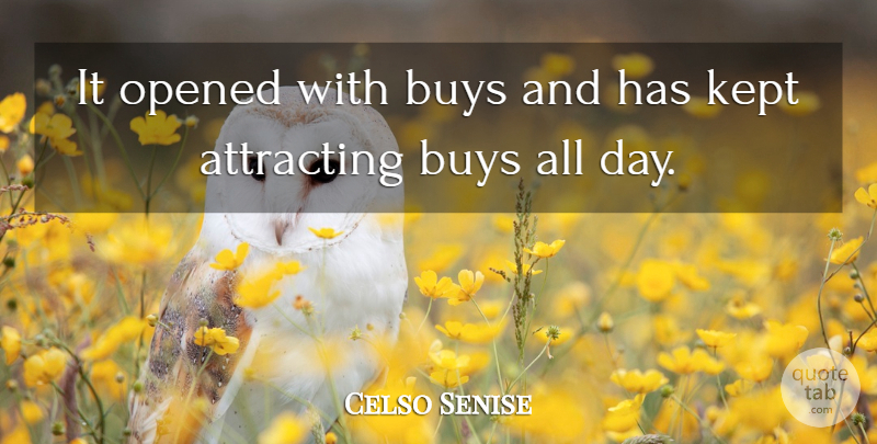 Celso Senise Quote About Attracting, Buys, Kept, Opened: It Opened With Buys And...