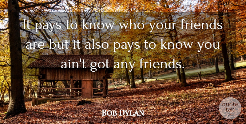 Bob Dylan Quote About Friendship, Pay, Who Your Friends Are: It Pays To Know Who...