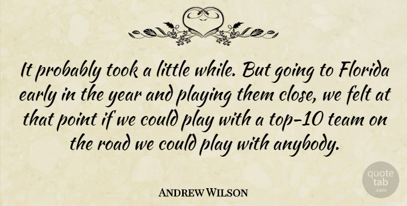 Andrew Wilson Quote About Early, Felt, Florida, Playing, Point: It Probably Took A Little...