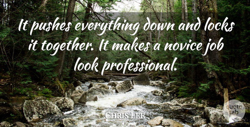 Chris Lee Quote About Job, Locks, Novice, Pushes: It Pushes Everything Down And...