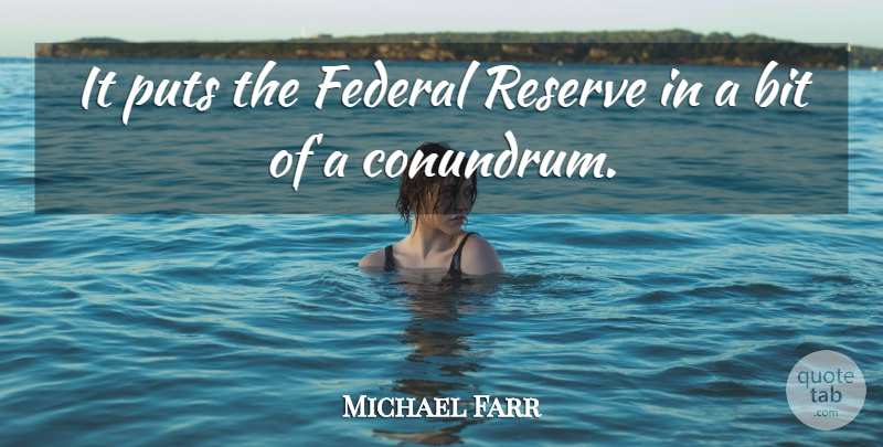 Michael Farr Quote About Bit, Federal, Puts, Reserve: It Puts The Federal Reserve...