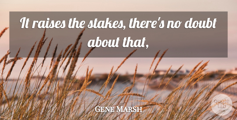 Gene Marsh Quote About Doubt, Raises: It Raises The Stakes Theres...