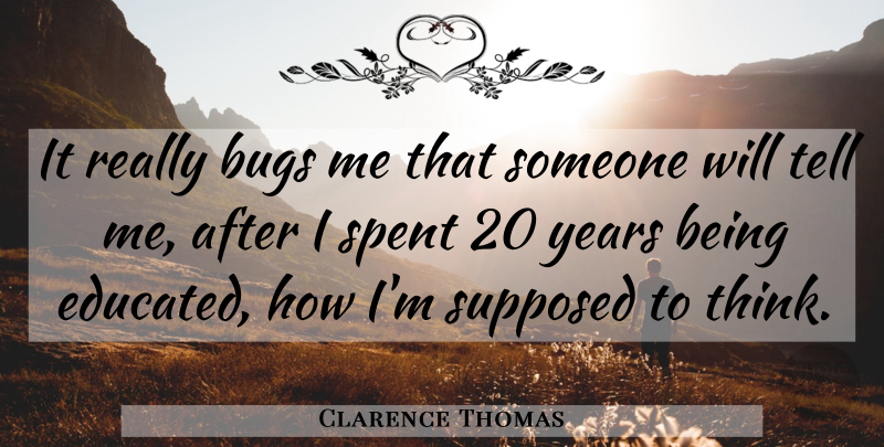 Clarence Thomas Quote About Thinking, Years, Bugs: It Really Bugs Me That...